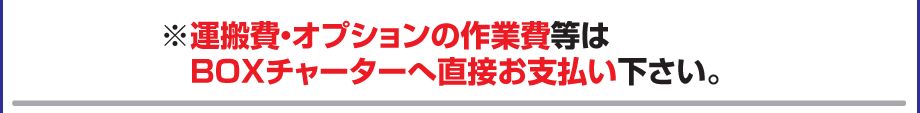運搬費・オプション費用はBOXチャーターへ直接お支払い下さい