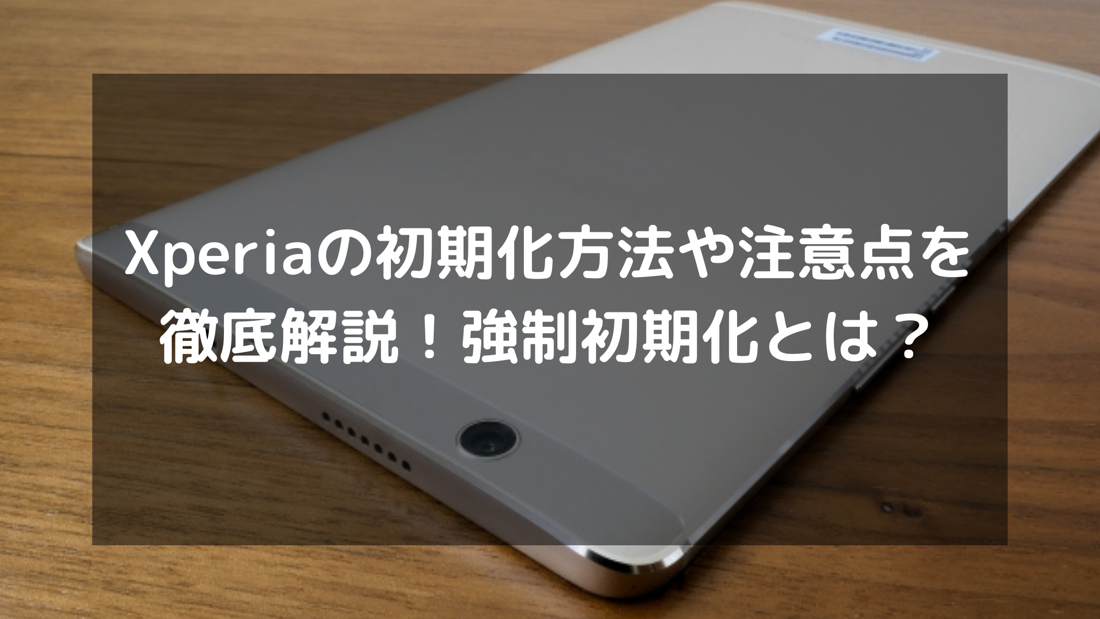 Xperiaの初期化方法や注意点を徹底解説！強制初期化とは