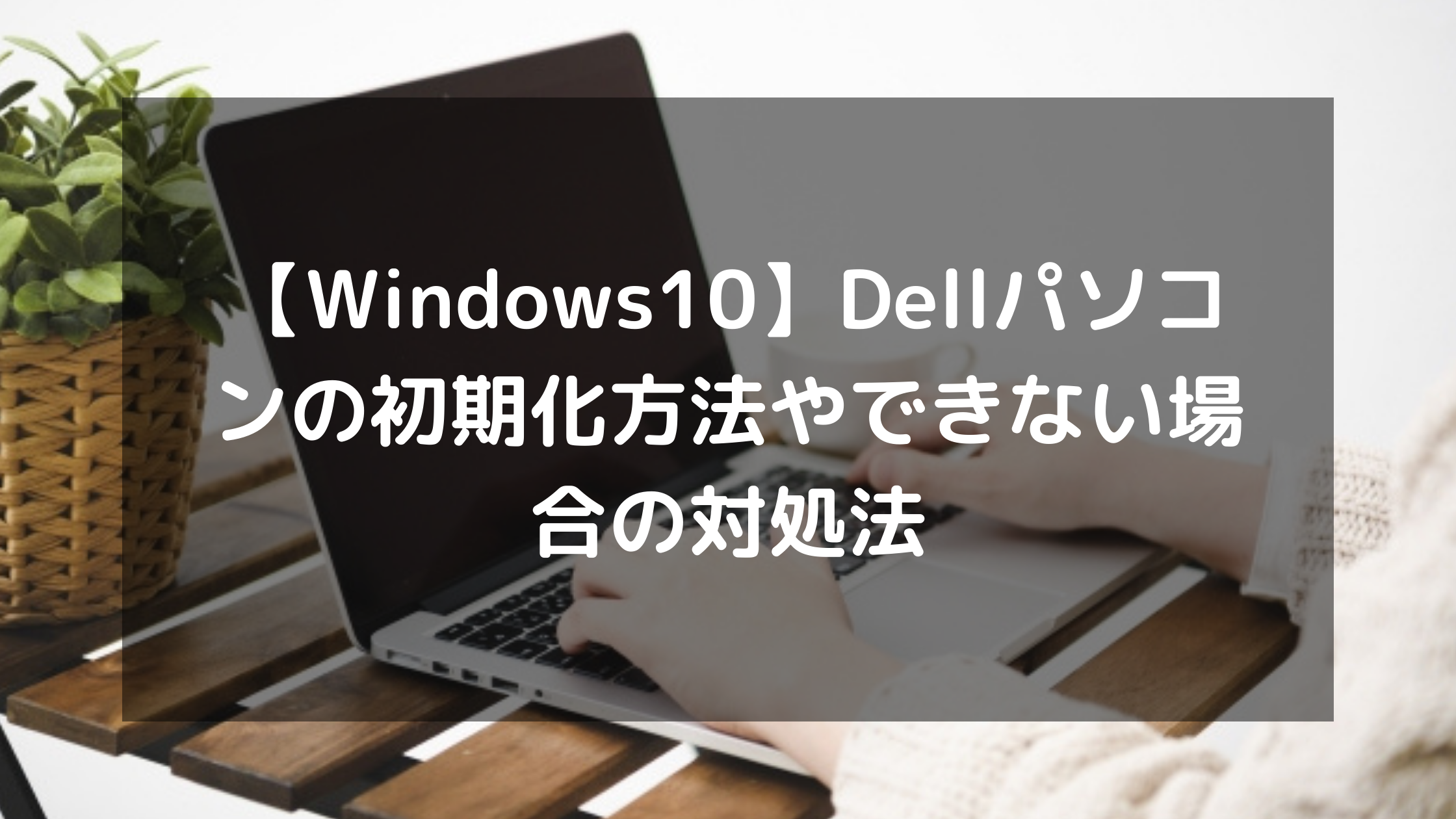 PC/タブレット ノートPC Windows10】Dellパソコンの初期化方法や初期化できない場合の対処法 
