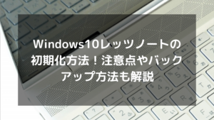 Windows10レッツノートの初期化方法！注意点やバックアップ方法も解説 | パソコン廃棄.comお役立ち情報
