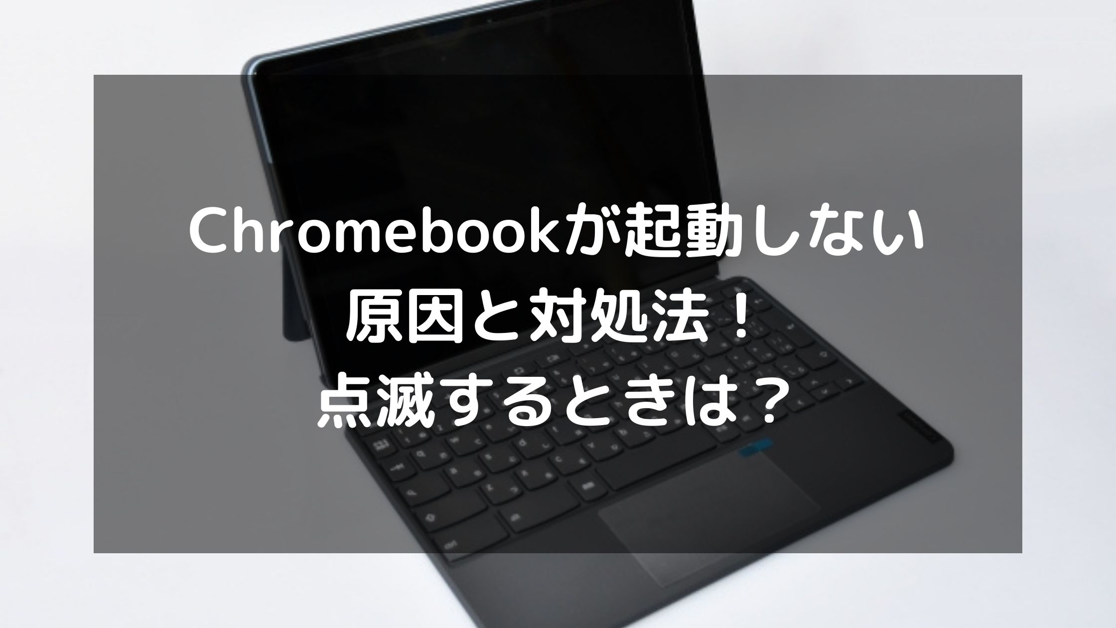 Chromebookが起動しない原因と対処法！点滅するときは？ | パソコン