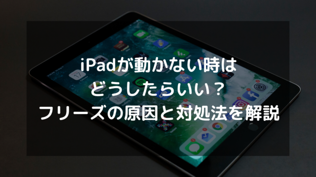 iPadが動かない時はどうしたらいい？フリーズの原因と対処法を解説