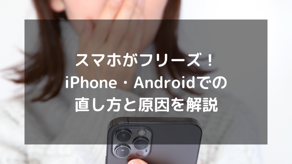 スマホがフリーズ！iPhone・Androidでの直し方と原因を解説